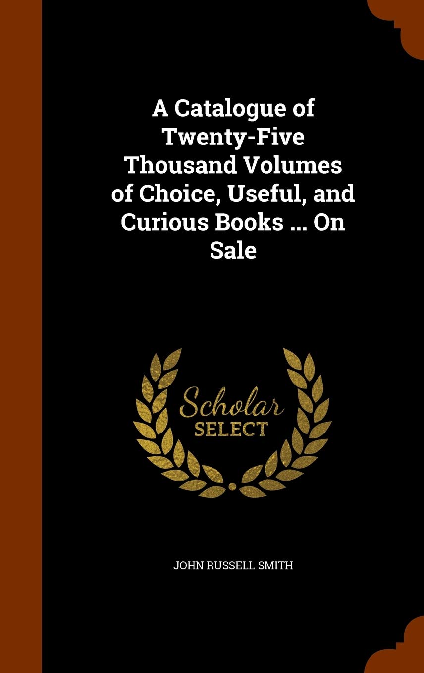 A Catalogue of Twenty-Five Thousand Volumes of Choice, Useful, and Curious Books ... On Sale Reference Books