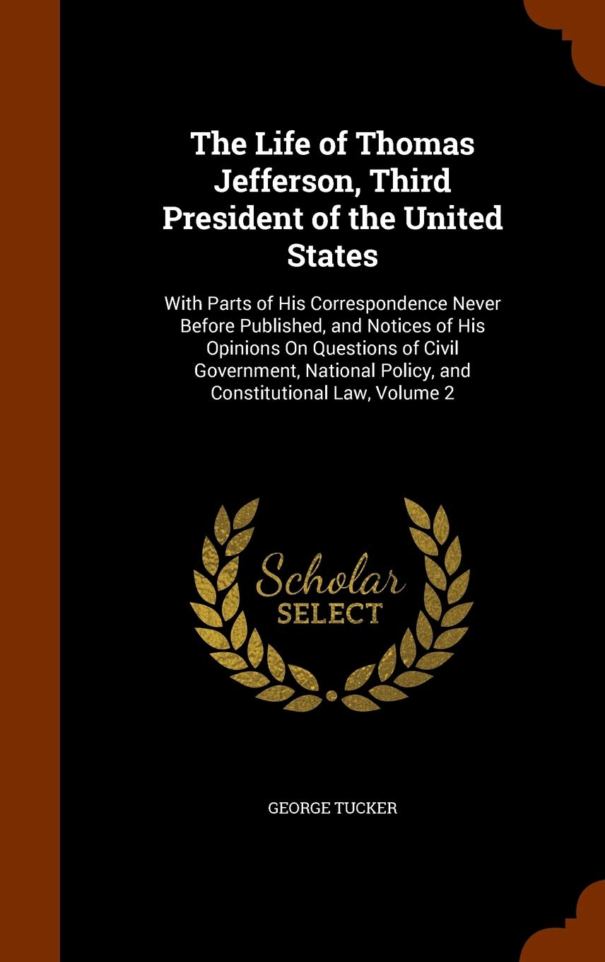 The Life of Thomas Jefferson, Third President of the United States: With Parts of His Correspondence Never Before Published, and Notices of His ... Policy, and Constitutional Law, Volume 2 Contemporary literature Books