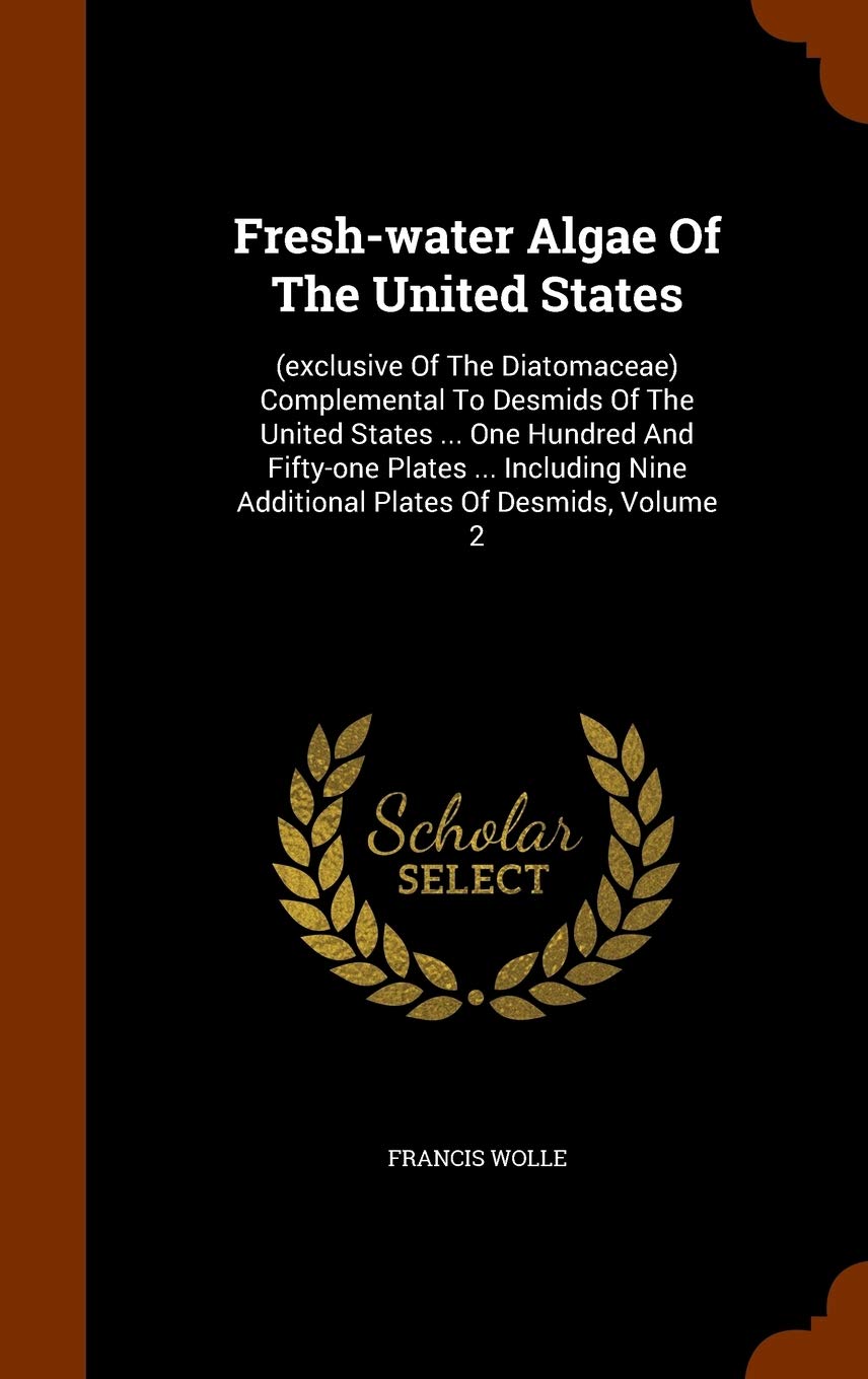 Fresh-water Algae Of The United States: (exclusive Of The Diatomaceae) Complemental To Desmids Of The United States ... One Hundred And Fifty-one ... Nine Additional Plates Of Desmids, Volume 2 Natural Sciences