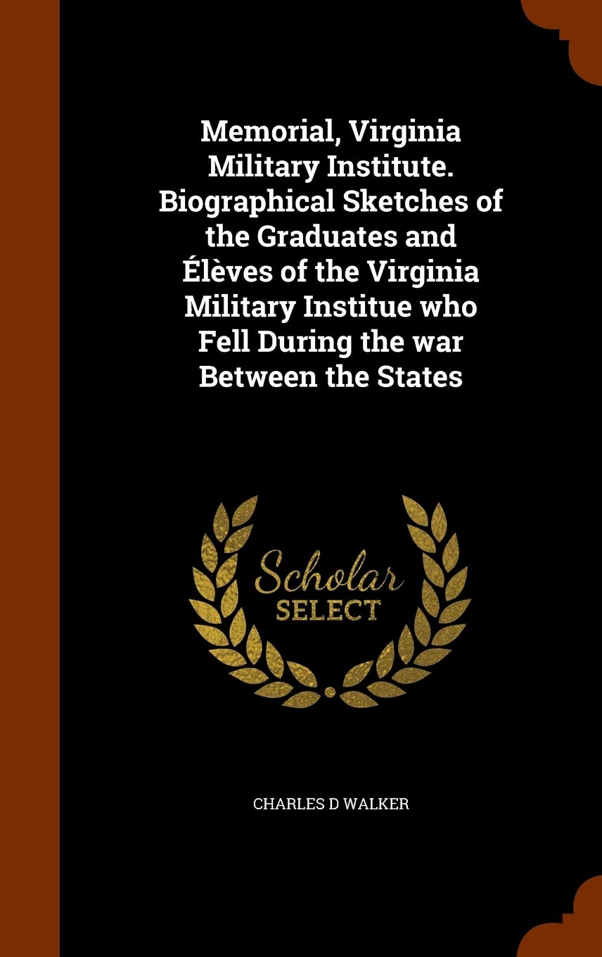 Memorial, Virginia Military Institute. Biographical Sketches of the Graduates and Élèves of the Virginia Military Institue who Fell During the war Between the States Politics & History