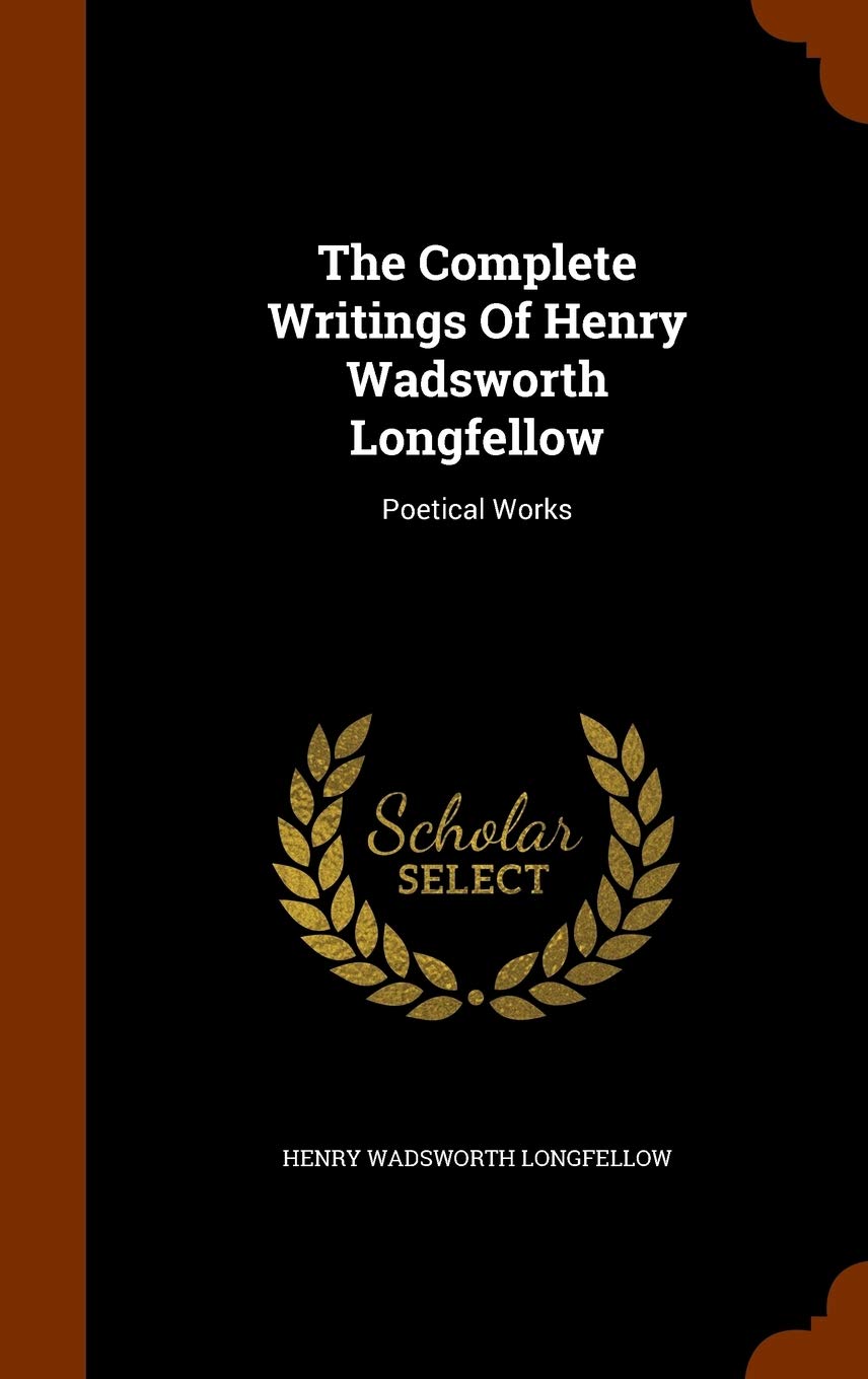 The Complete Writings Of Henry Wadsworth Longfellow: Poetical Works Politics & History