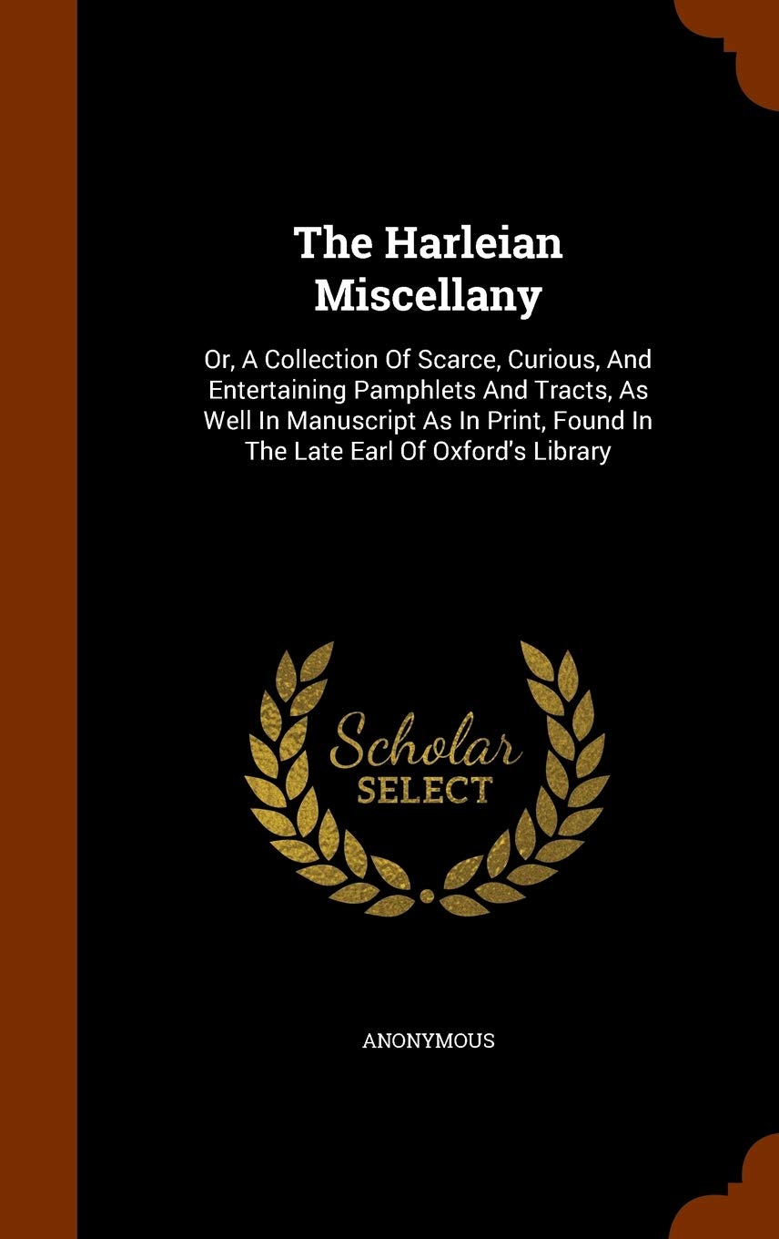The Harleian Miscellany: Or, A Collection Of Scarce, Curious, And Entertaining Pamphlets And Tracts, As Well In Manuscript As In Print, Found In The Late Earl Of Oxford's Library Politics & History
