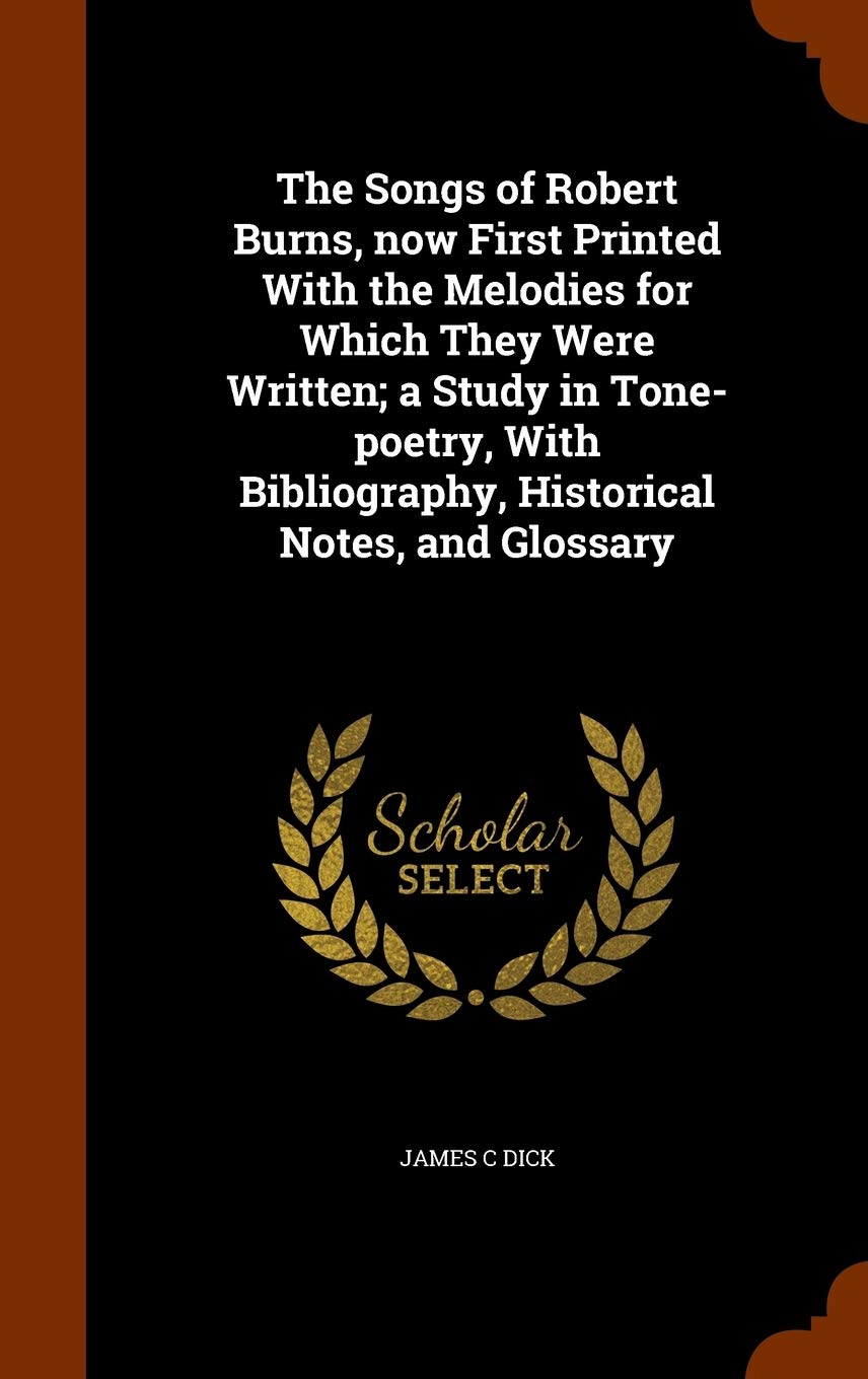 The Songs of Robert Burns, Now First Printed with the Melodies for Which They Were Written; A Study in Tone-Poetry, with Bibliography, Historical Notes, and Glossary Politics & History