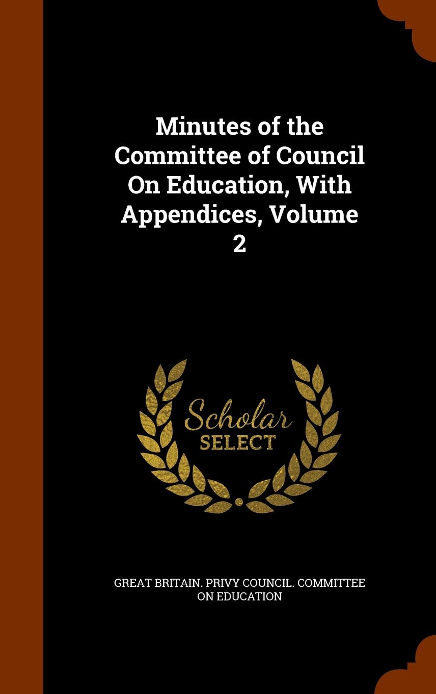 Minutes of the Committee of Council On Education, With Appendices, Volume 2 Learning & Reference