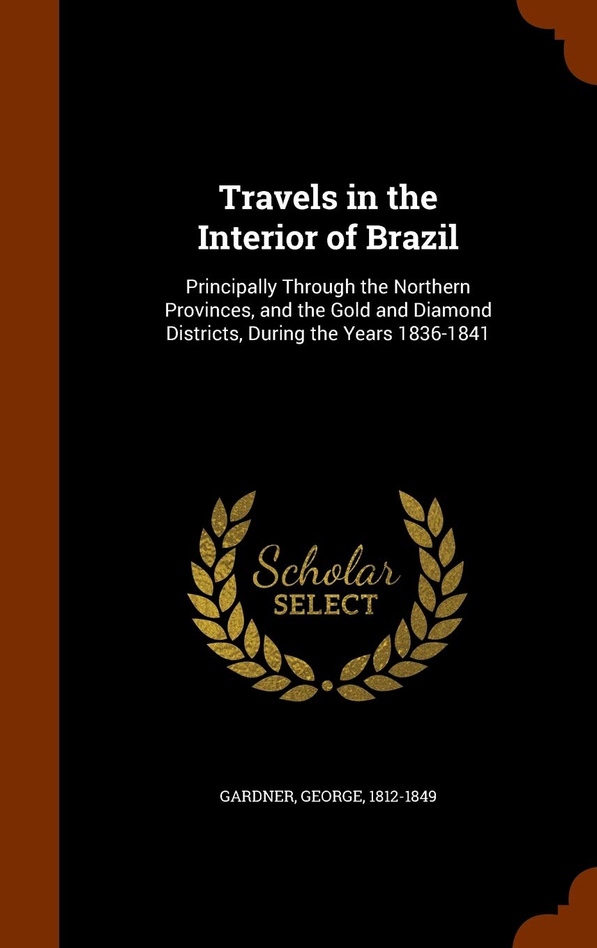 Travels in the Interior of Brazil: Principally Through the Northern Provinces, and the Gold and Diamond Districts, During the Years 1836-1841 Leisure, Home & Garden