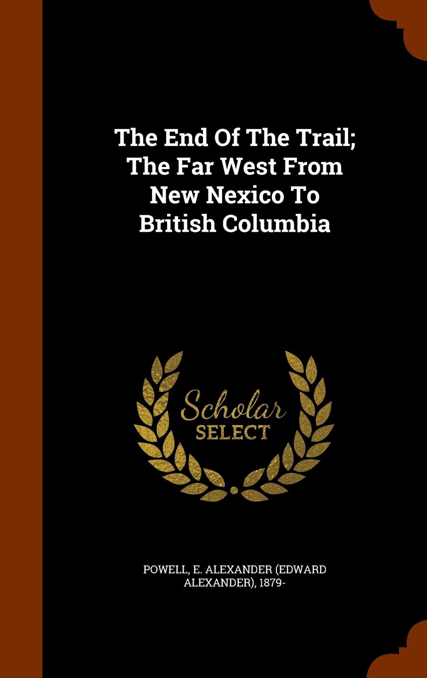 The End Of The Trail; The Far West From New Nexico To British Columbia Politics & History