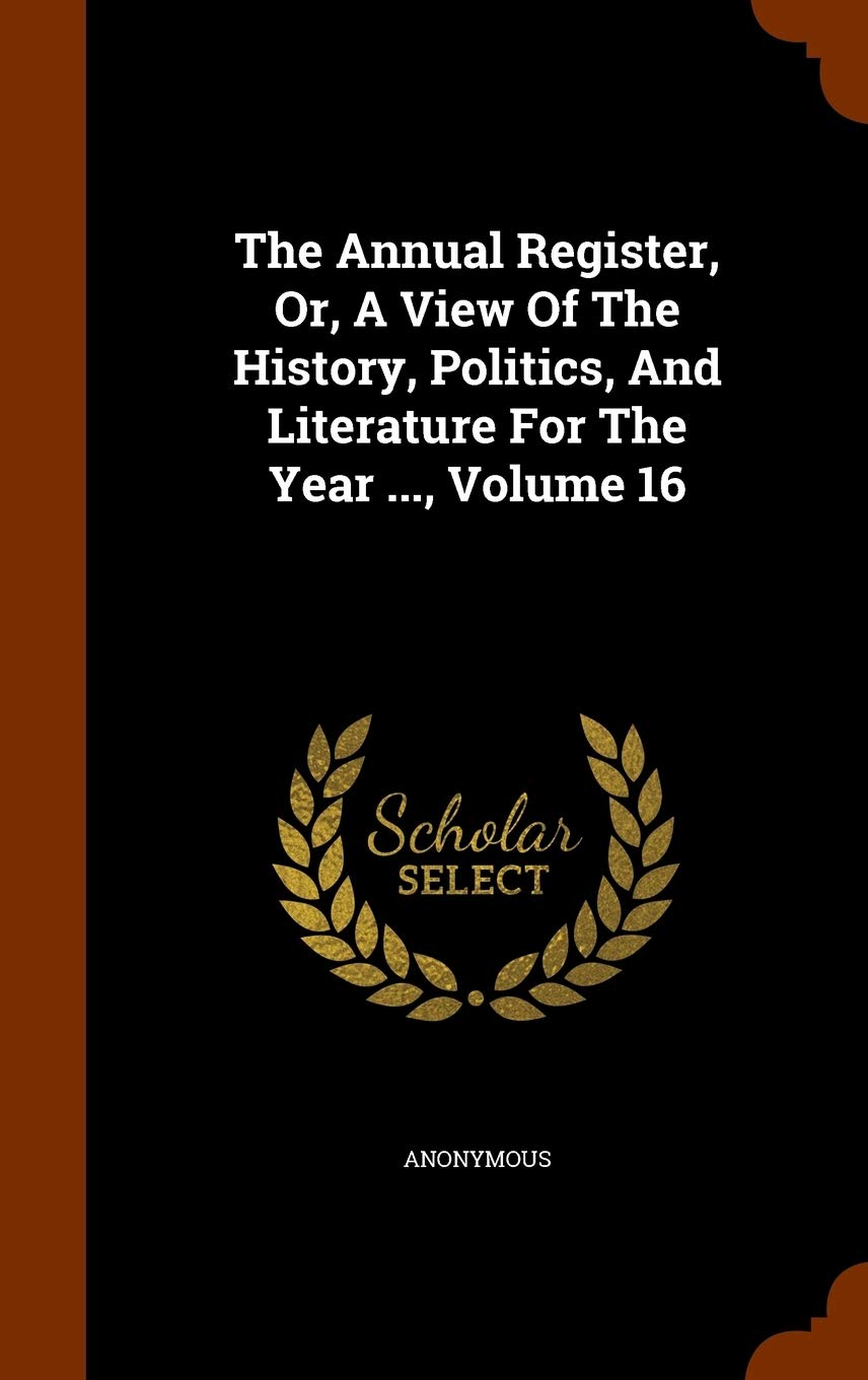 The Annual Register, Or, A View Of The History, Politics, And Literature For The Year ..., Volume 16 Politics & History