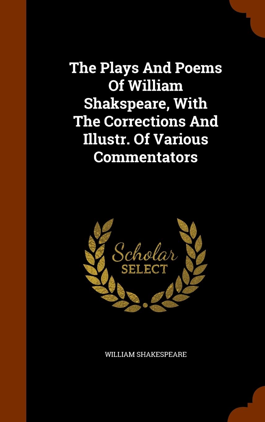 The Plays And Poems Of William Shakspeare, With The Corrections And Illustr. Of Various Commentators Drama