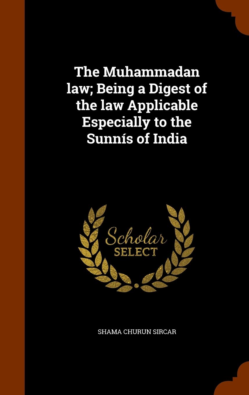 The Muhammadan law; Being a Digest of the law Applicable Especially to the Sunnís of India Law