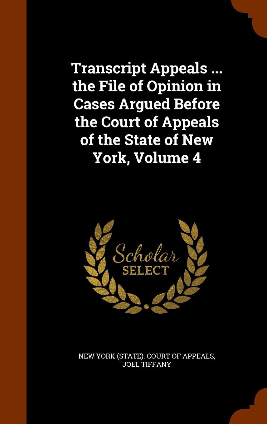Transcript Appeals ... the File of Opinion in Cases Argued Before the Court of Appeals of the State of New York, Volume 4 Law