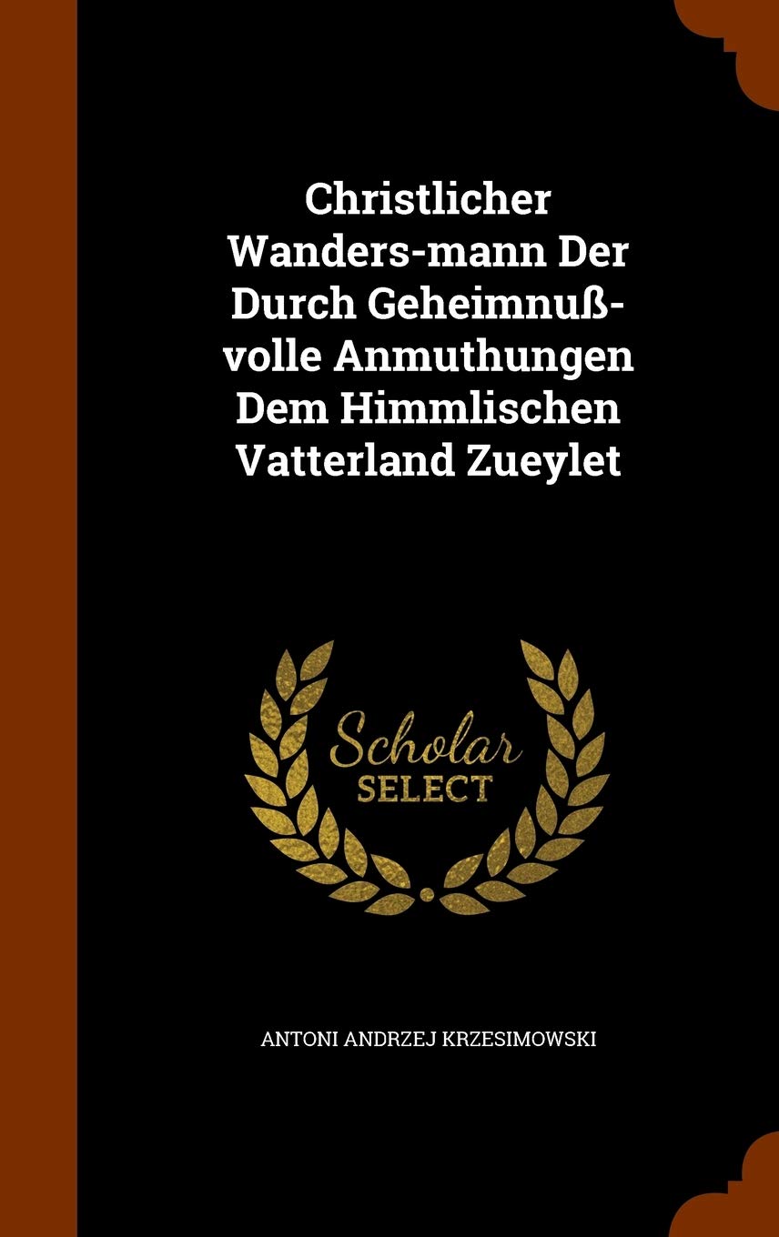Christlicher Wanders-mann Der Durch Geheimnuß-volle Anmuthungen Dem Himmlischen Vatterland Zueylet Politics & History