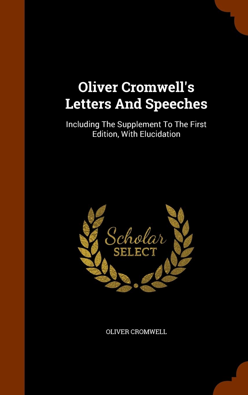 Oliver Cromwell's Letter and Speeches, with Elucidations, Volume 1 Memories