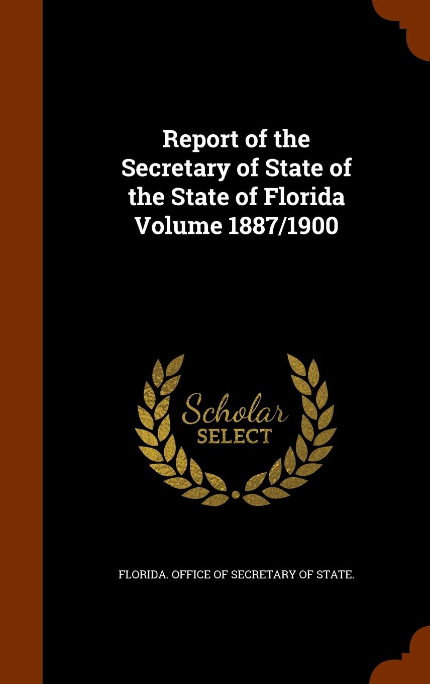 Report of the Secretary of State of the State of Florida Volume 1887/1900 Politics & History