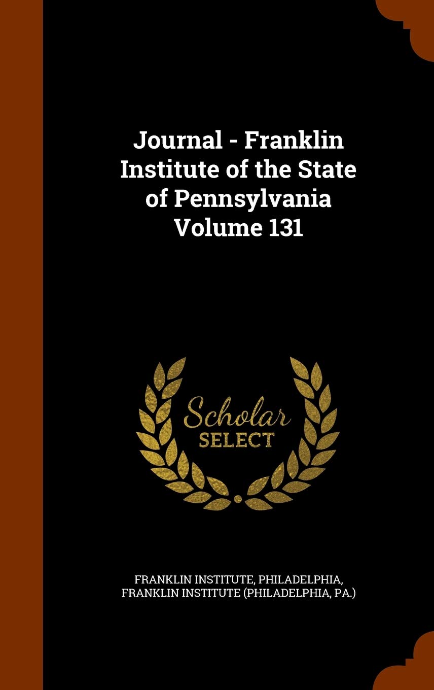 Journal - Franklin Institute of the State of Pennsylvania Volume 131 Politics & History