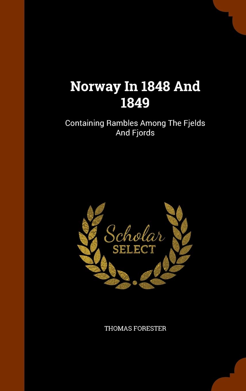 Norway In 1848 And 1849: Containing Rambles Among The Fjelds And Fjords Politics & History