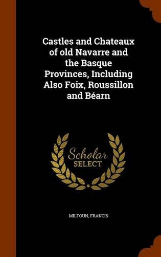 Castles and Chateaux of Old Navarre and the Basque Provinces, Including Also Foix, Roussillon and Bearn Politics & History