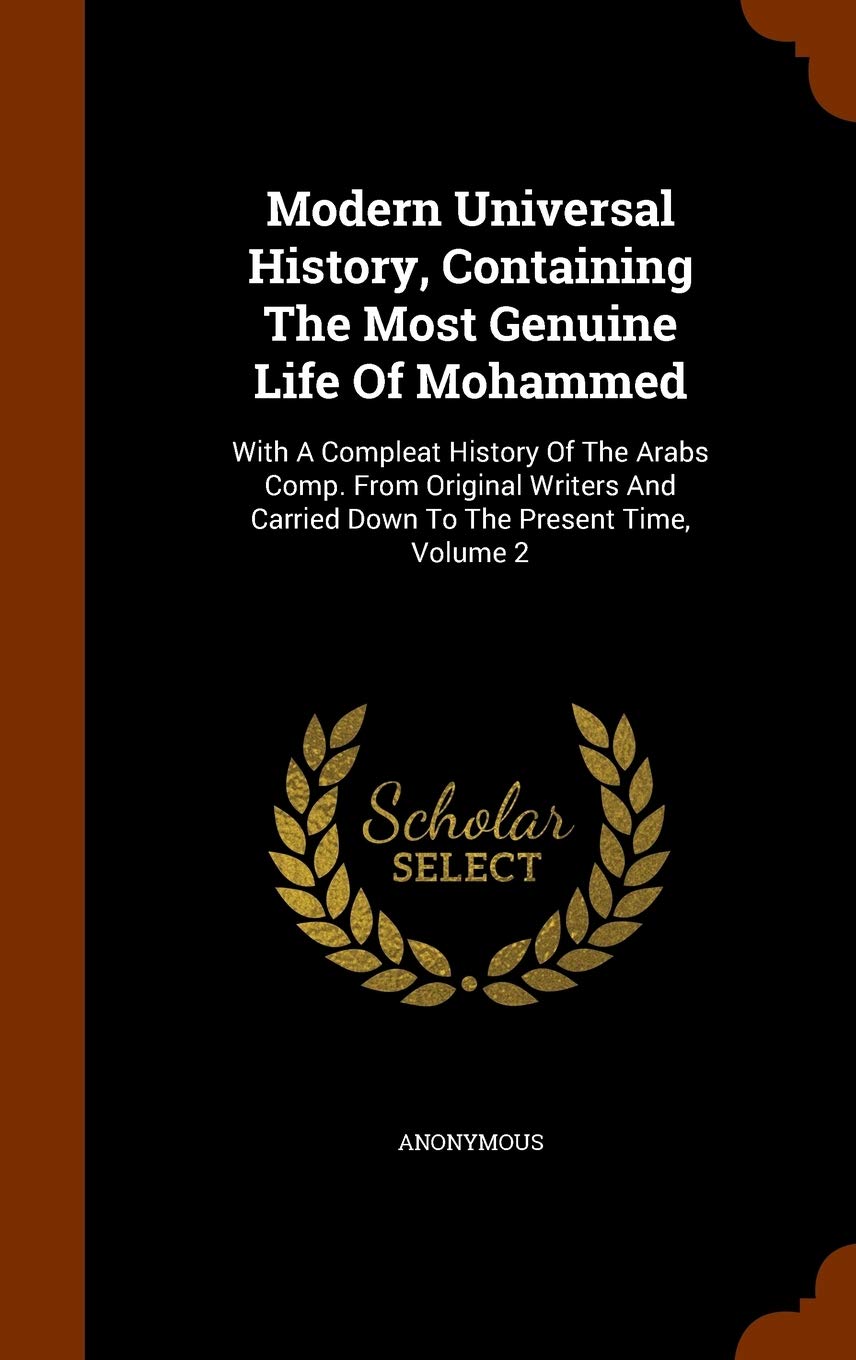 Modern Universal History, Containing The Most Genuine Life Of Mohammed: With A Compleat History Of The Arabs Comp. From Original Writers And Carried Down To The Present Time, Volume 2 Politics & History