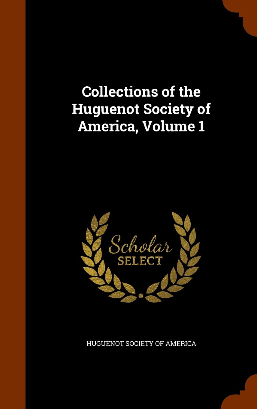 Collections of the Huguenot Society of America, Volume 1 Politics & History