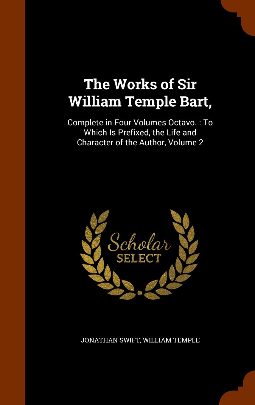 The Works of Sir William Temple Bart,: Complete in Four Volumes Octavo.: To Which Is Prefixed, the Life and Character of the Author, Volume 2 Business, Finance & Career