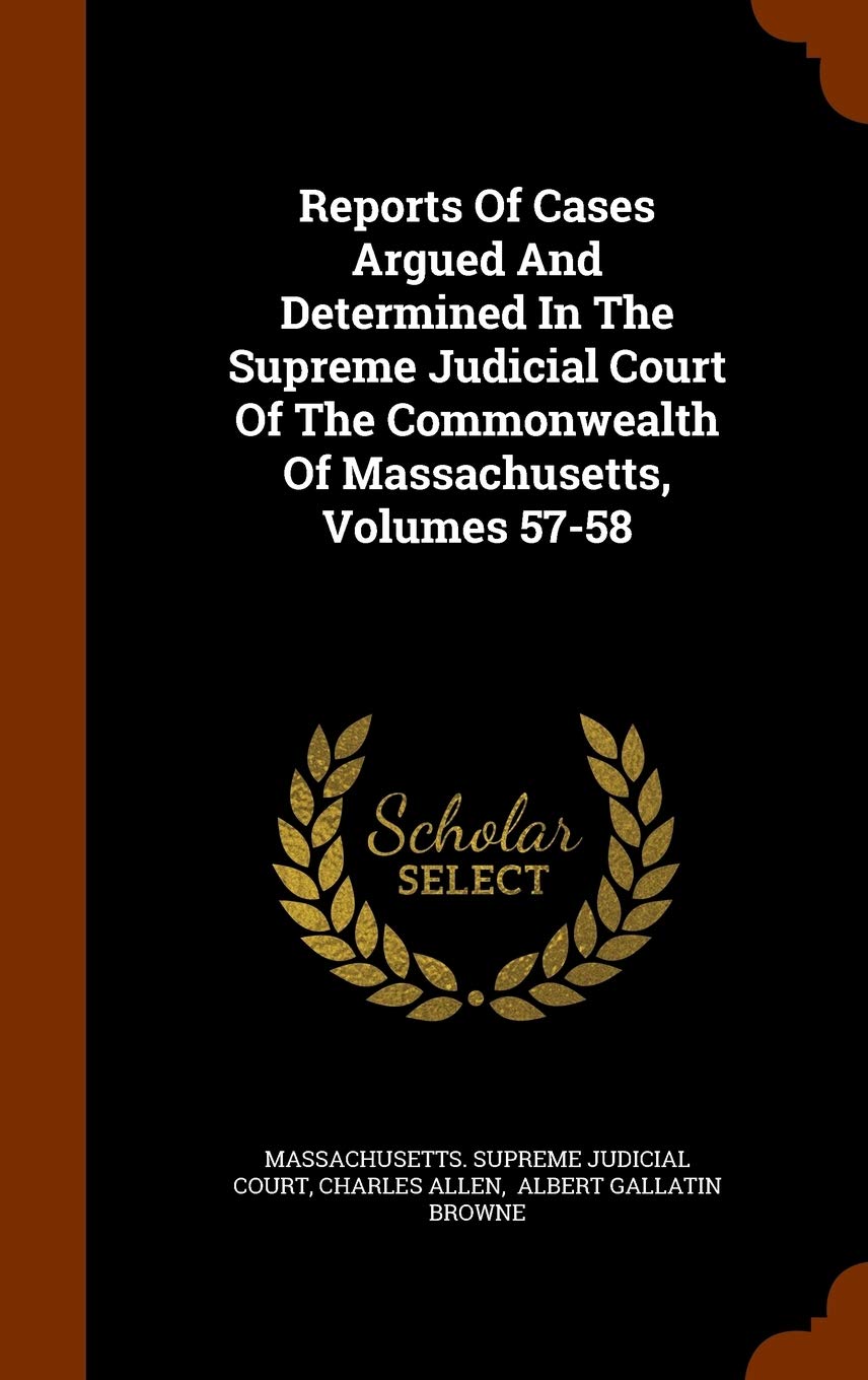 Reports of Cases Argued and Determined in the Supreme Judicial Court of the Commonwealth of Massachusetts, Volumes 57-58 Politics & History
