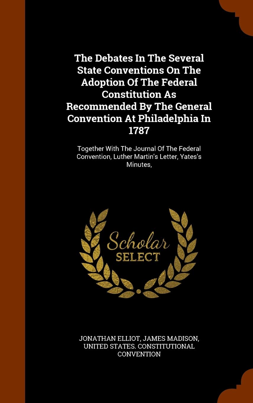 The Debates In The Several State Conventions On The Adoption Of The Federal Constitution As Recommended By The General Convention At Philadelphia In ... Luther Martin's Letter, Yates's Minutes, Law