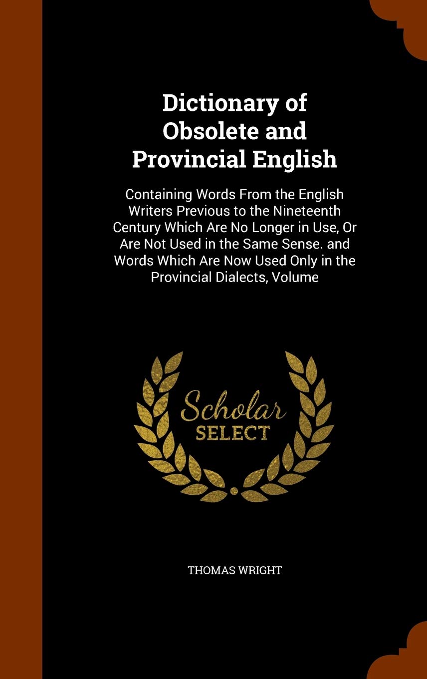 Dictionary of Obsolete and Provincial English: Containing Words From the English Writers Previous to the Nineteenth Century Which Are No Longer in ... Used Only in the Provincial Dialects, Volume Foreign Languages ​​& Dictionaries