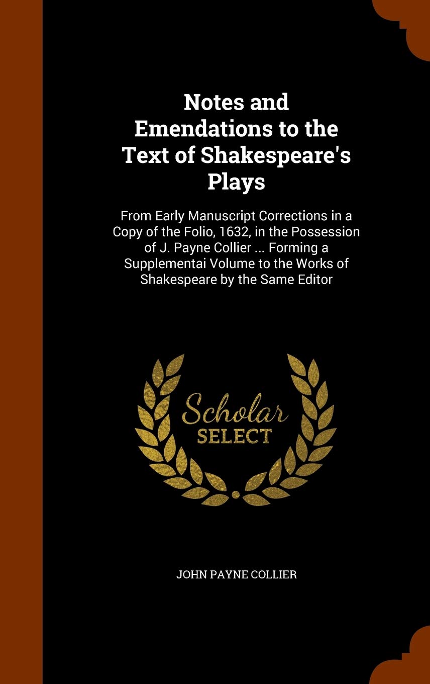 Notes and Emendations to the Text of Shakespeare's Plays: From Early Manuscript Corrections in a Copy of the Folio, 1632, in the Possession of J. ... the Works of Shakespeare by the Same Editor Drama