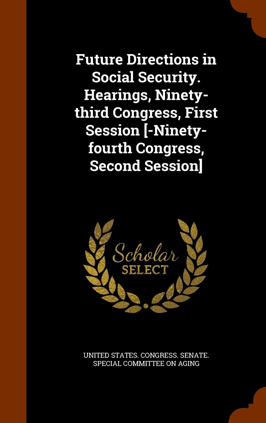 Future Directions in Social Security. Hearings, Ninety-third Congress, First Session Politics & History