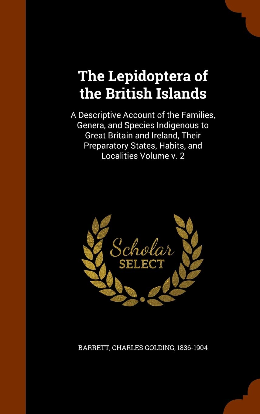 The Lepidoptera of the British Islands: A Descriptive Account of the Families, Genera, and Species Indigenous to Great Britain and Ireland, Their Preparatory States, Habits, and Localities Volume v. 2 Politics & History