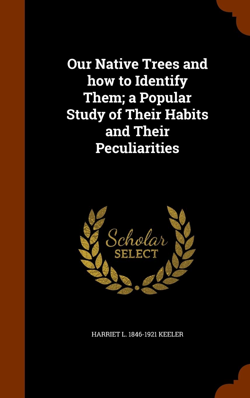 Our Native Trees and how to Identify Them; a Popular Study of Their Habits and Their Peculiarities book