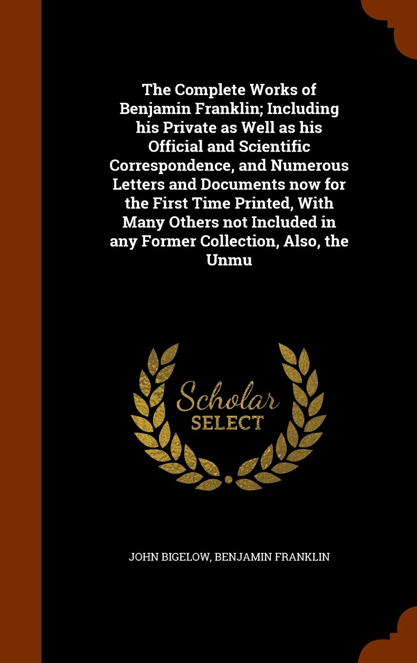 The Complete Works of Benjamin Franklin; Including his Private as Well as his Official and Scientific Correspondence, and Numerous Letters and ... in any Former Collection, Also, the Unmu Contemporary literature Books