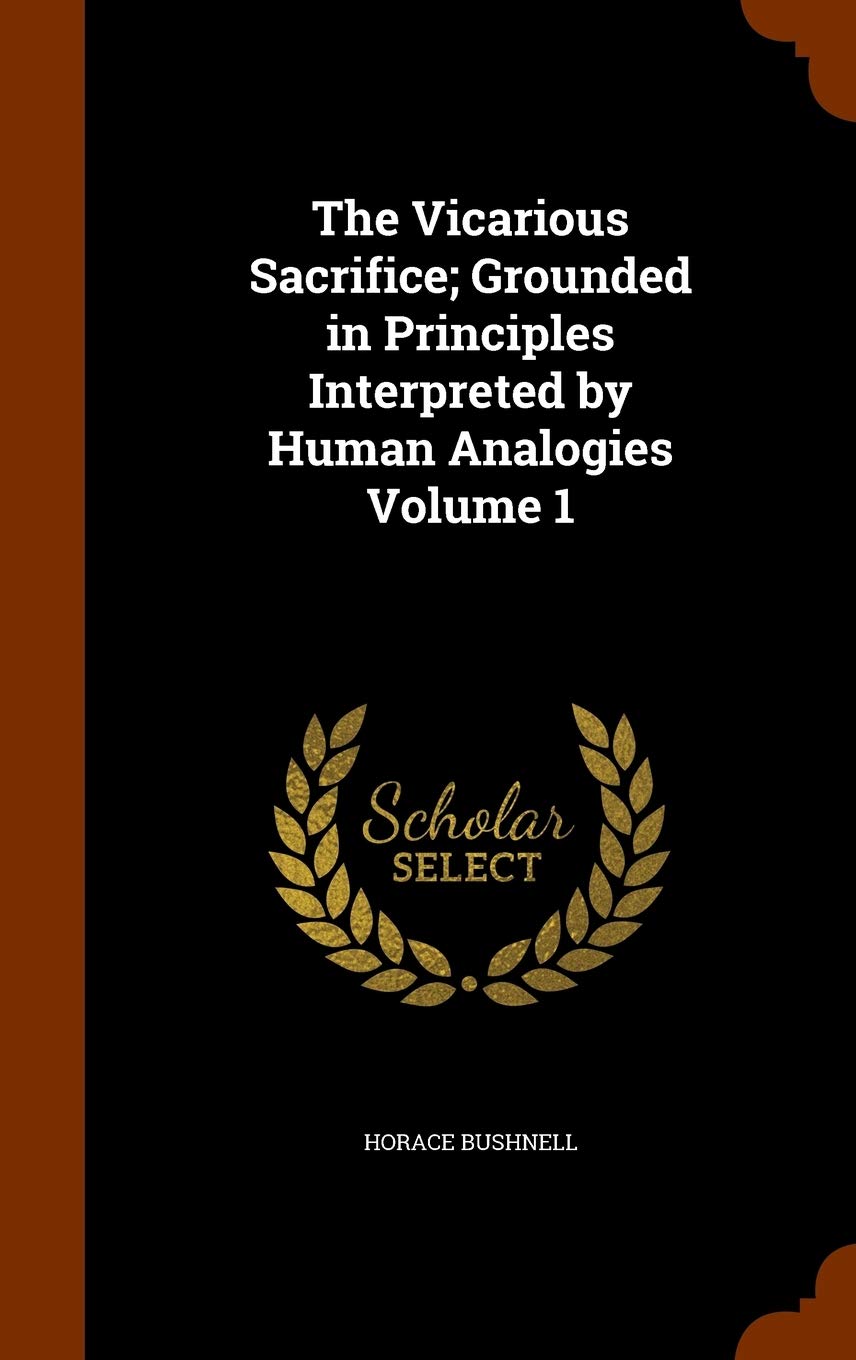 The Vicarious Sacrifice; Grounded in Principles Interpreted by Human Analogies Volume 1 Politics & History