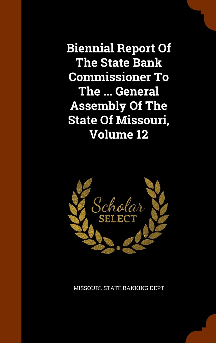 Biennial Report of the State Bank Commissioner to the ... General Assembly of the State of Missouri, Volume 12 Politics & History