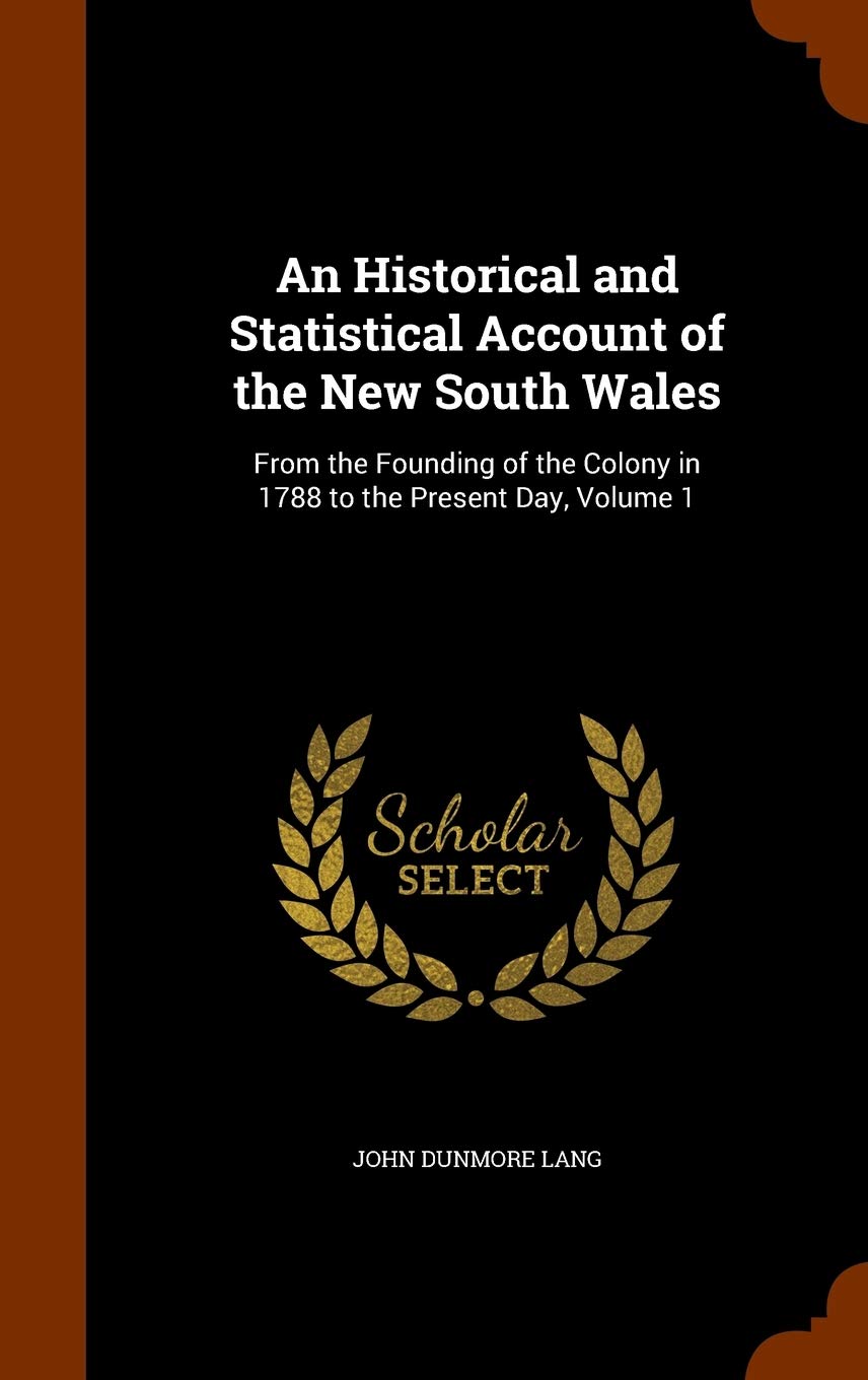 An Historical and Statistical Account of the New South Wales: From the Founding of the Colony in 1788 to the Present Day, Volume 1 Politics & History