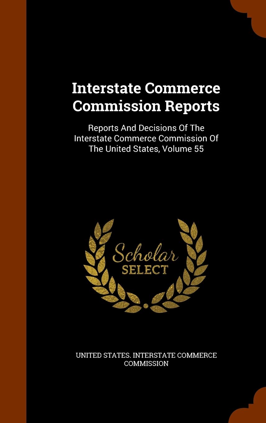 Interstate Commerce Commission Reports: Reports and Decisions of the Interstate Commerce Commission of the United States, Volume 55 Politics & History