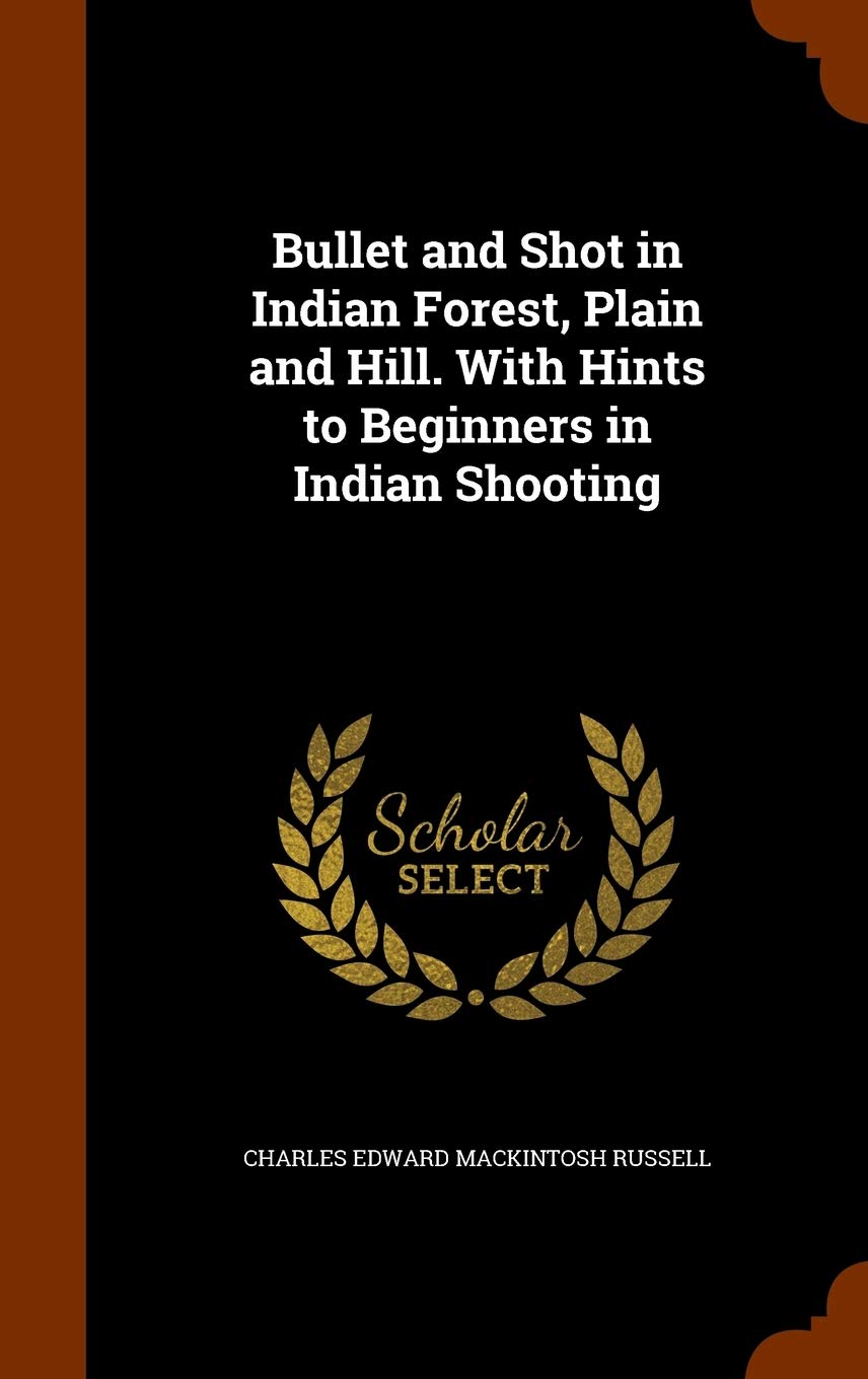Bullet and Shot in Indian Forest, Plain and Hill. With Hints to Beginners in Indian Shooting Politics & History