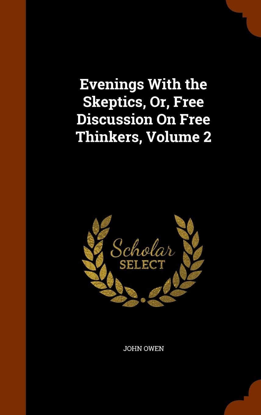 Evenings With the Skeptics, Or, Free Discussion On Free Thinkers, Volume 2 Philosophy