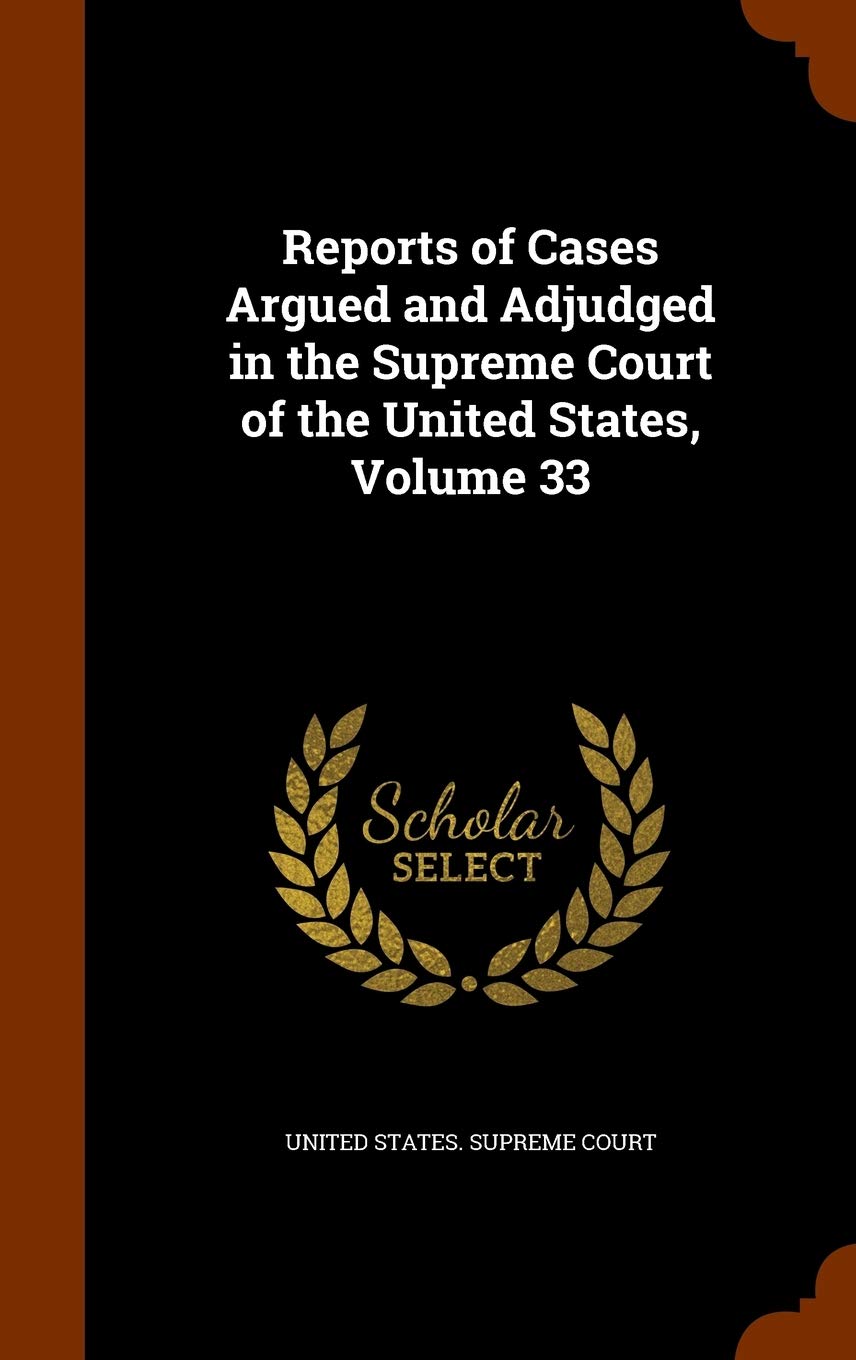 Reports of Cases Argued and Adjudged in the Supreme Court of the United States, Volume 33 Law