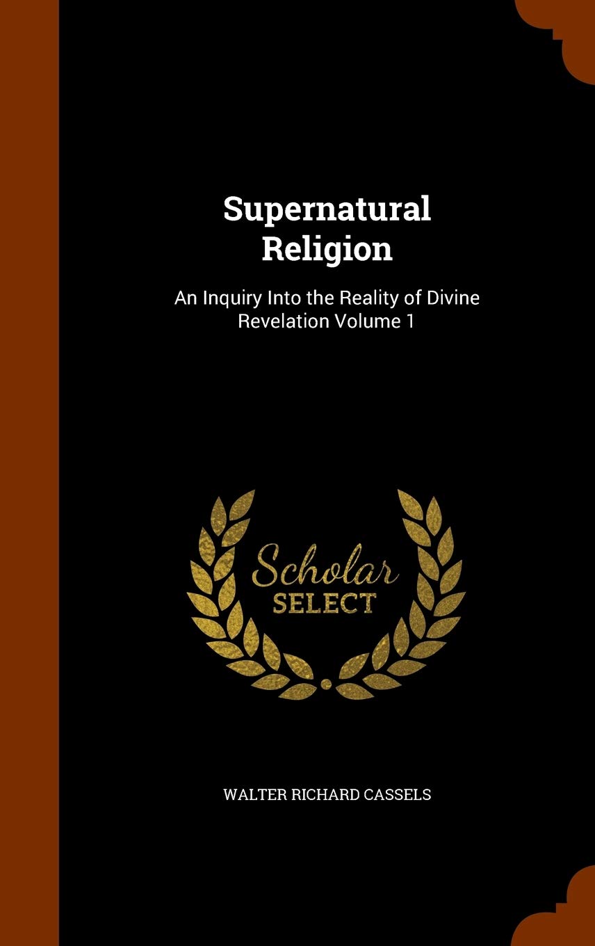 Supernatural Religion: An Inquiry Into the Reality of Divine Revelation Volume 1 Contemporary literature