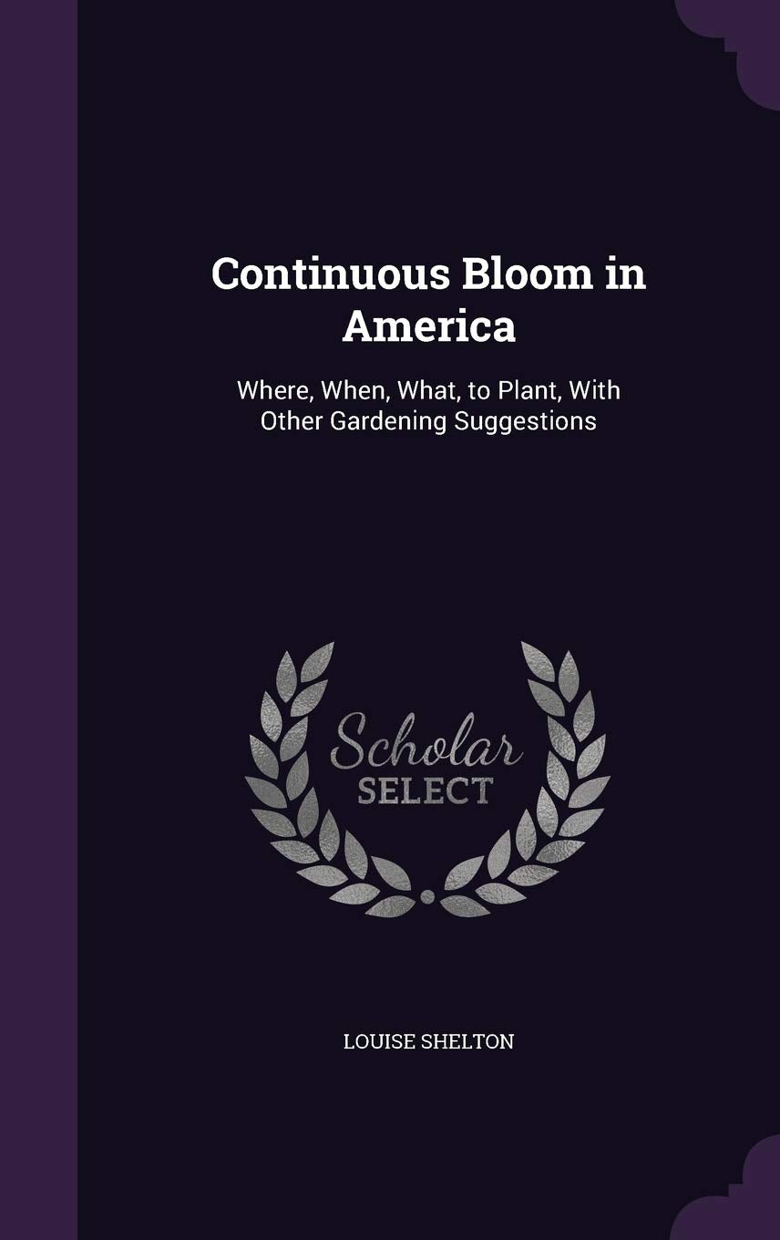 Continuous Bloom in America: Where, When, What, to Plant, With Other Gardening Suggestions Garden & Plants