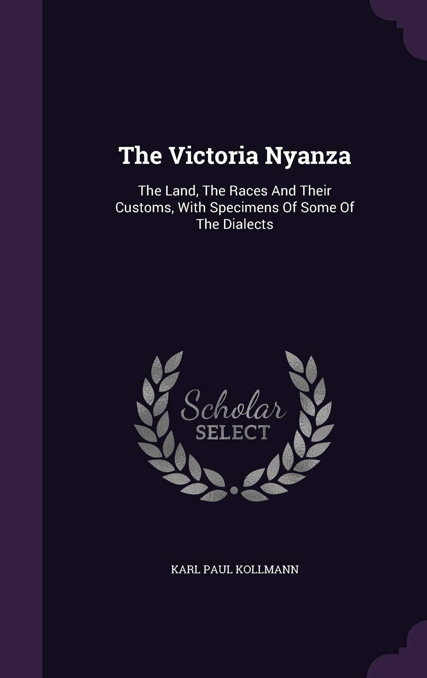 The Victoria Nyanza: The Land, The Races And Their Customs, With Specimens Of Some Of The Dialects Politics & History