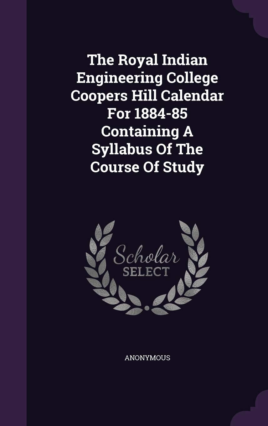 The Royal Indian Engineering College Coopers Hill Calendar For 1884-85 Containing A Syllabus Of The Course Of Study Politics & History