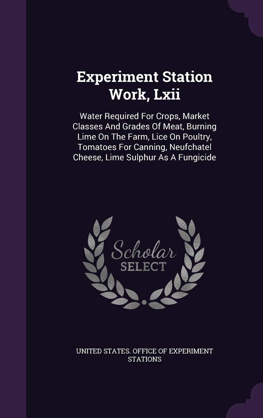 Experiment Station Work, LXII: Water Required for Crops, Market Classes and Grades of Meat, Burning Lime on the Farm, Lice on Poultry, Tomatoes for ... Cheese, Lime Sulphur as a Fungicide Business, Finance & Career