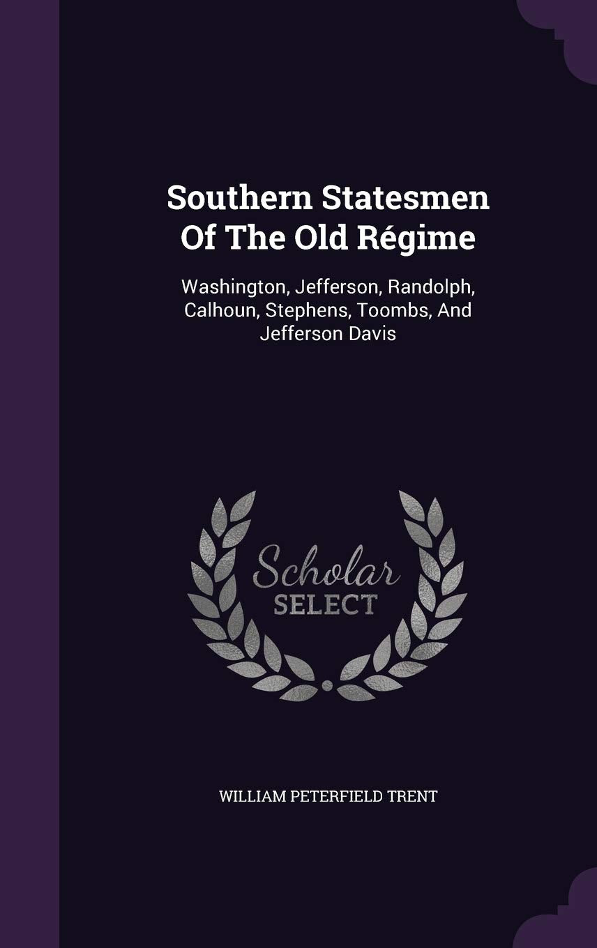 Southern Statesmen Of The Old Régime: Washington, Jefferson, Randolph, Calhoun, Stephens, Toombs, And Jefferson Davis Politics & History
