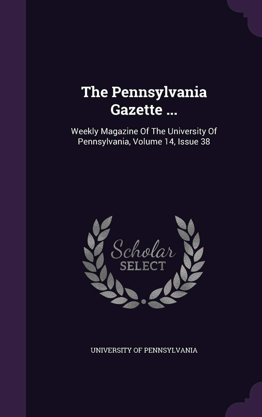 The Pennsylvania Gazette ...: Weekly Magazine of the University of Pennsylvania, Volume 14, Issue 38 Politics & History