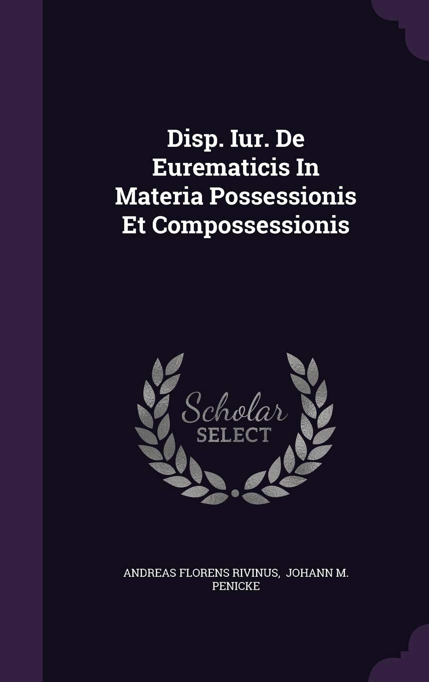 Disp. Iur. de Eurematicis in Materia Possessionis Et Compossessionis Politics & History