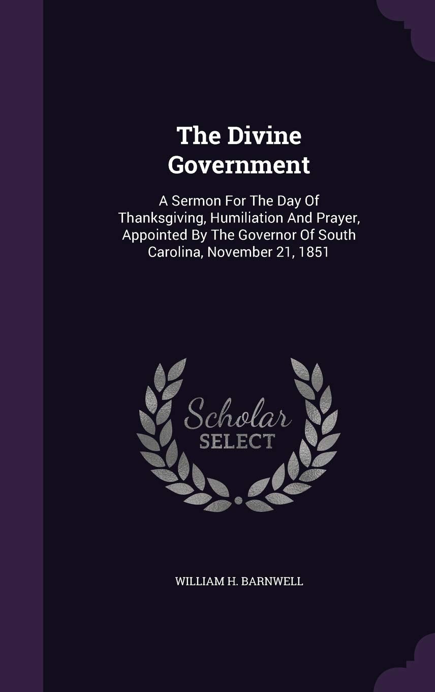 The Divine Government: A Sermon For The Day Of Thanksgiving, Humiliation And Prayer, Appointed By The Governor Of South Carolina, November 21, 1851 Politics & History