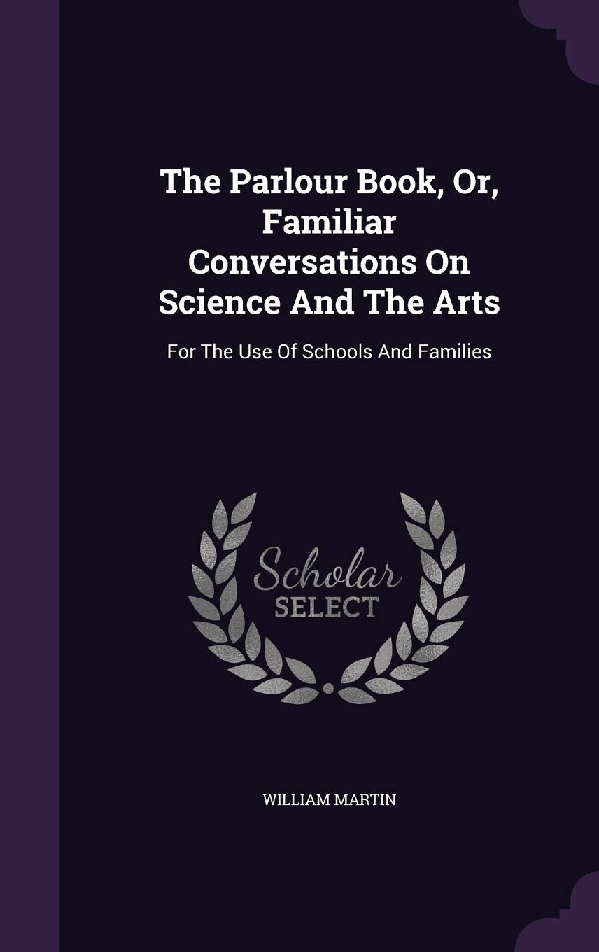 The Parlour Book, Or, Familiar Conversations On Science And The Arts: For The Use Of Schools And Families Politics & History