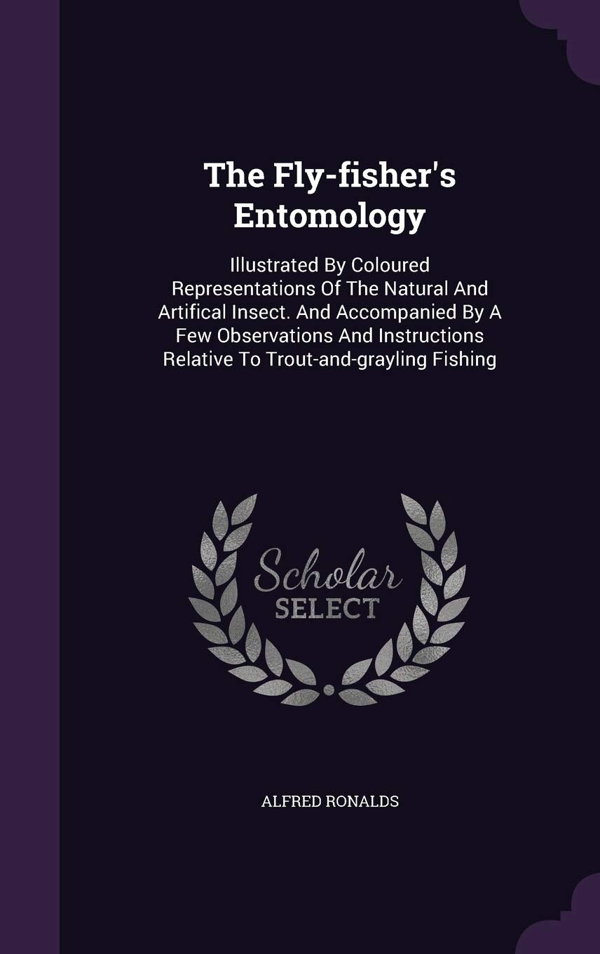 The Fly-fisher's Entomology: Illustrated By Coloured Representations Of The Natural And Artifical Insect. And Accompanied By A Few Observations And Instructions Relative To Trout-and-grayling Fishing Politics & History