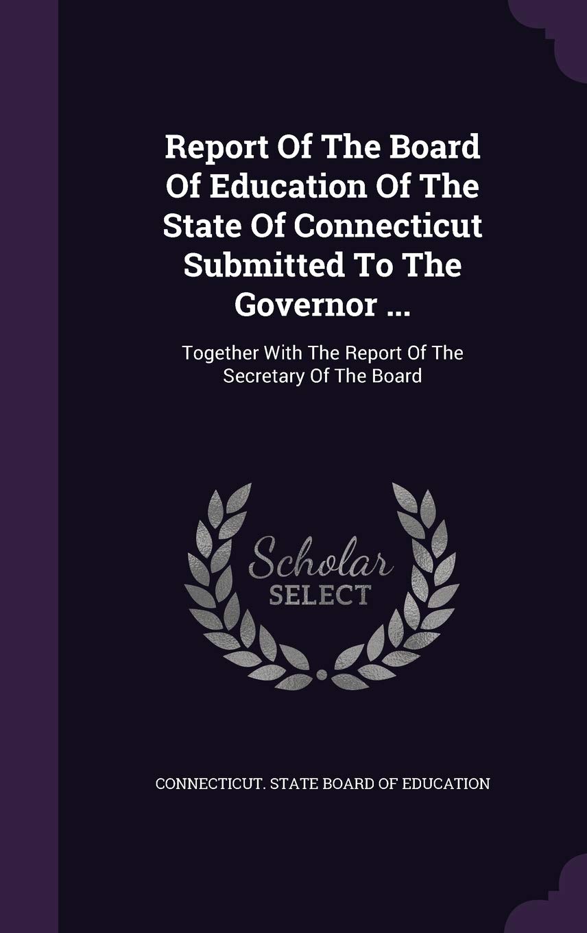 Report of the Board of Education of the State of Connecticut Submitted to the Governor ...: Together with the Report of the Secretary of the Board Politics & History